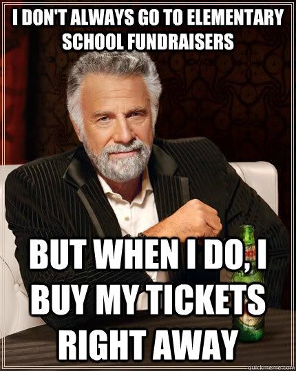 I don't always go to elementary school fundraisers but when I do, I buy my tickets right away  The Most Interesting Man In The World