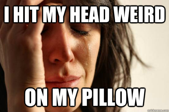 i hit my head weird on my pillow  First World Problems