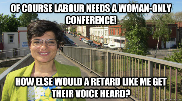 Of course Labour needs a woman-only conference! How else would a retard like me get their voice heard?  Scumbag Feminist