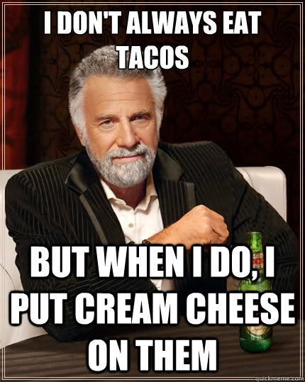 i don't always eat tacos  But when i do, i put cream cheese on them  The Most Interesting Man In The World