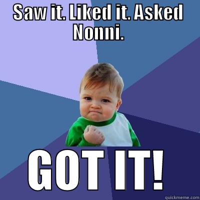 SAW IT. LIKED IT. ASKED NONNI. GOT IT! Success Kid