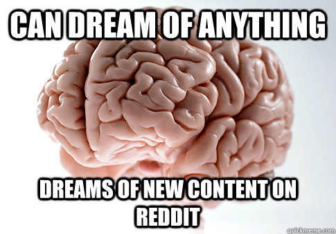 can dream of anything dreams of new content on Reddit  Scumbag Brain