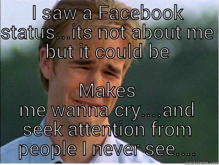 I SAW A FACEBOOK STATUS...ITS NOT ABOUT ME BUT IT COULD BE MAKES ME WANNA CRY....AND SEEK ATTENTION FROM PEOPLE I NEVER SEE.... 1990s Problems