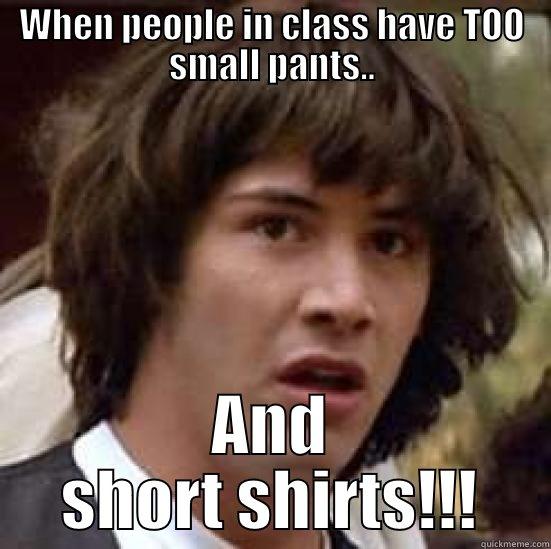 WHEN PEOPLE IN CLASS HAVE TOO SMALL PANTS.. AND SHORT SHIRTS!!! conspiracy keanu