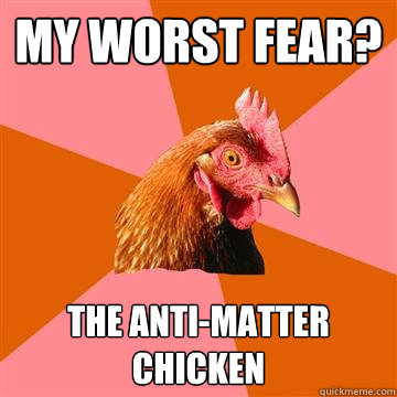 my worst fear? the anti-matter chicken  Anti-Joke Chicken