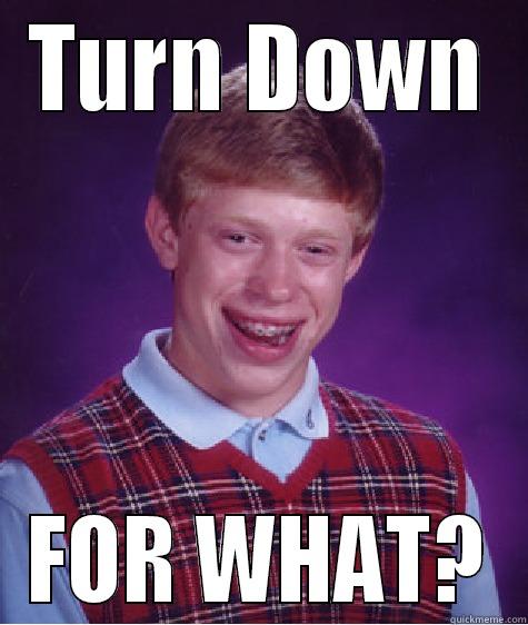Turn down for what - TURN DOWN FOR WHAT? Bad Luck Brian