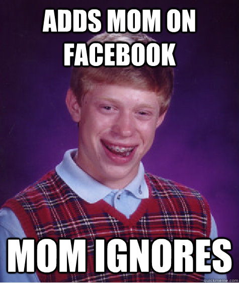 adds mom on facebook mom ignores  Bad Luck Brian