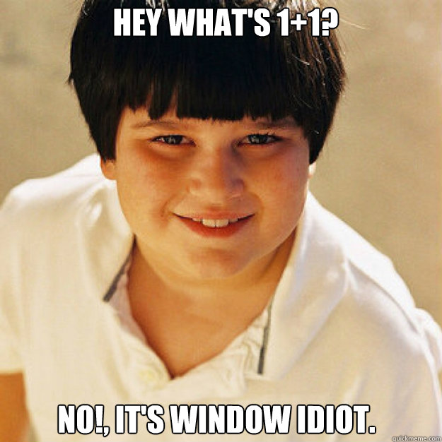 Hey what's 1+1? No!, it's window idiot.  Annoying Childhood Friend Square