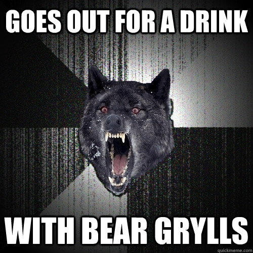 goes out for a drink with bear grylls  Insanity Wolf