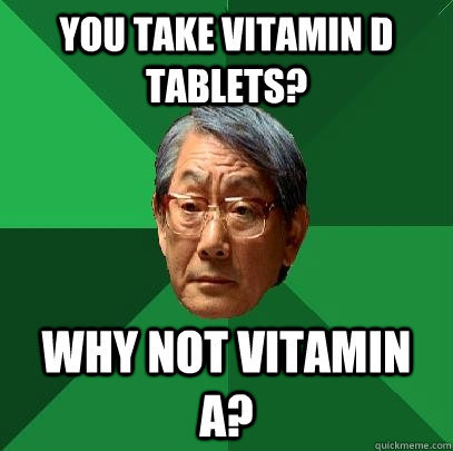 You take vitamin d tablets? why not vitamin a?  High Expectations Asian Father
