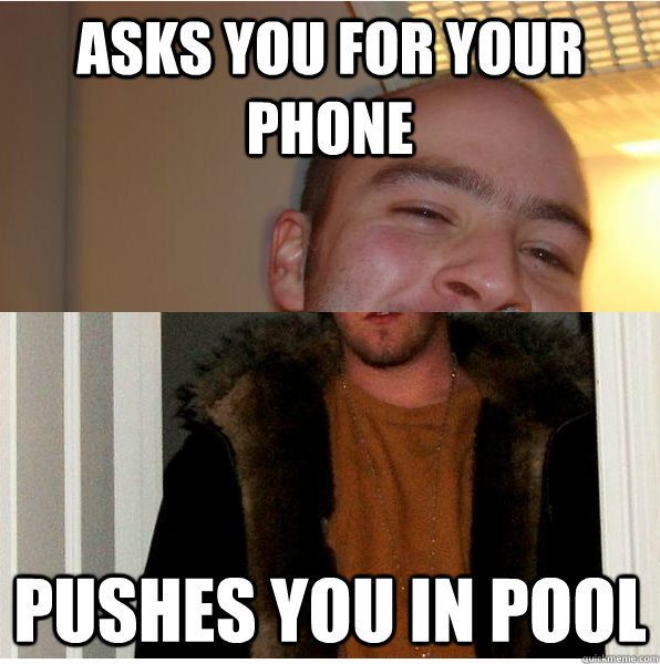 Asks you for your phone Pushes you in pool - Asks you for your phone Pushes you in pool  Scumbag greg