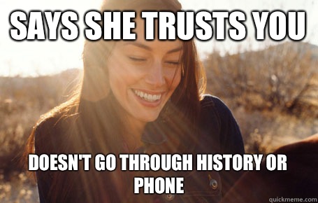 Says she trusts you  Doesn't go through history or phone  Awesome Girlfriend Alice