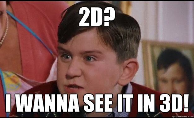 2d? I wanna see it in 3d! - 2d? I wanna see it in 3d!  Spoiled xmas brat