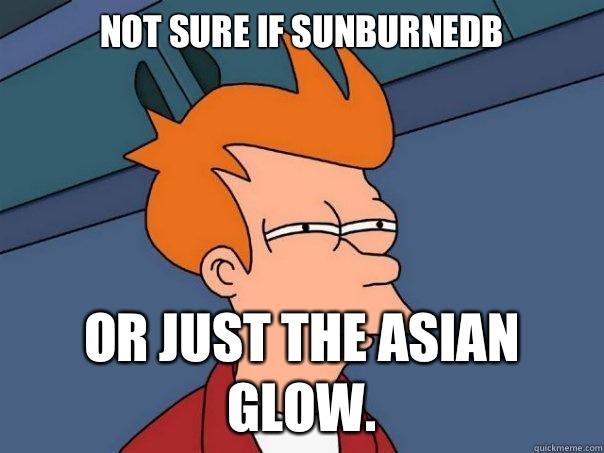Not sure if sunburnedb or just the Asian glow.  Futurama Fry