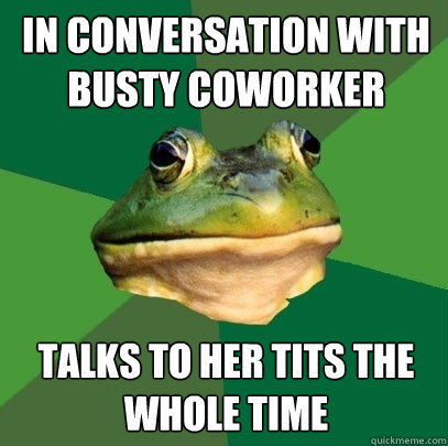 in conversation with busty coworker talks to her tits the whole time - in conversation with busty coworker talks to her tits the whole time  Foul Bachelor Frog
