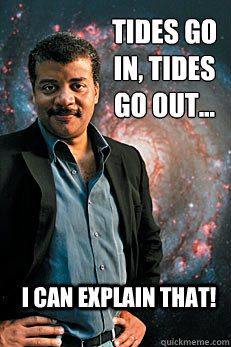 Tides go in, tides go out... I can explain that! - Tides go in, tides go out... I can explain that!  Neil deGrasse Tyson