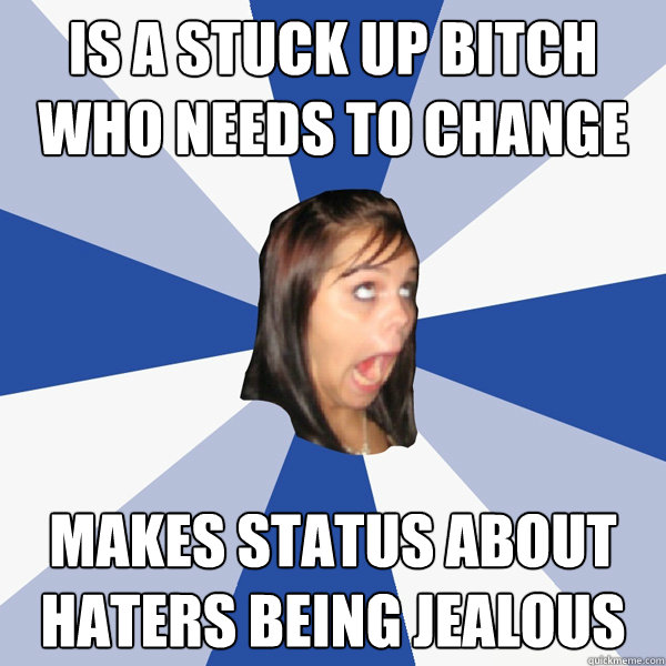 Is a stuck up bitch who needs to change makes status about haters being jealous  Annoying Facebook Girl