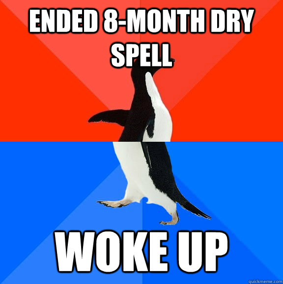 Ended 8-month dry spell woke up  Socially Awesome Awkward Penguin