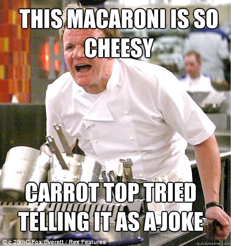 CARROT TOP TRIED TELLING IT AS A JOKE THIS MACARONI IS SO CHEESY - CARROT TOP TRIED TELLING IT AS A JOKE THIS MACARONI IS SO CHEESY  Ramsey