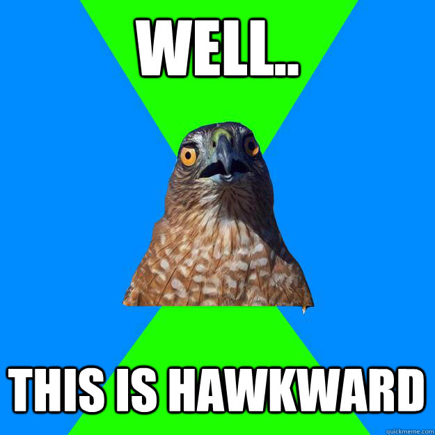 Well.. This is hawkward - Well.. This is hawkward  Hawkward