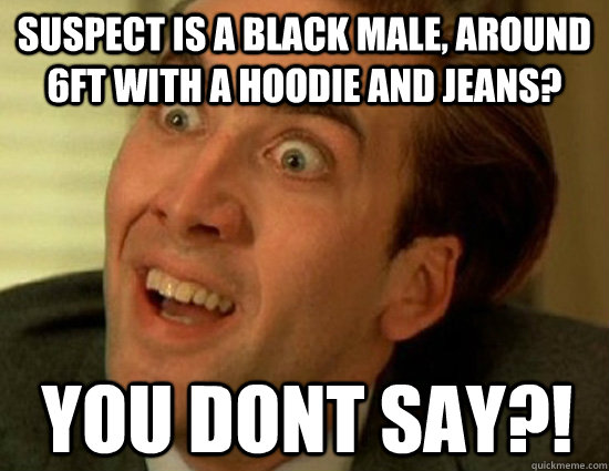 Suspect is a Black male, around 6ft with a hoodie and jeans? you dont say?!  Nick Cage SWAG
