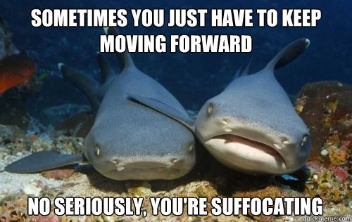 sometimes You just have to keep moving forward  no seriously, you're suffocating - sometimes You just have to keep moving forward  no seriously, you're suffocating  Compassionate Shark Friend