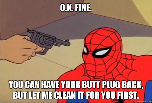 O.K. Fine. You can have your butt plug back, but let me clean it for you first. - O.K. Fine. You can have your butt plug back, but let me clean it for you first.  Spiderman Gun
