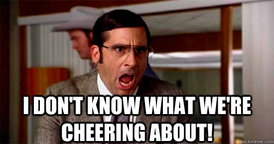 I DON'T KNOW WHAT WE'RE Cheering ABOUT! - I DON'T KNOW WHAT WE'RE Cheering ABOUT!  Brick Tamland Rioting