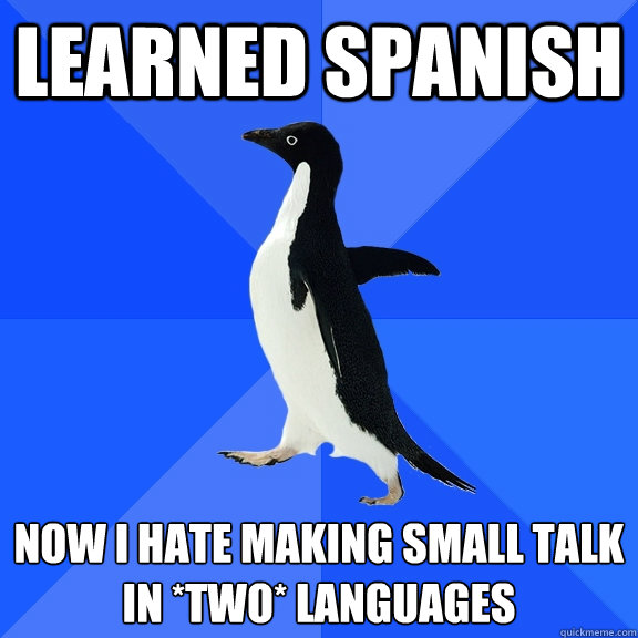 learned spanish now i hate making small talk
in *two* languages  Socially Awkward Penguin