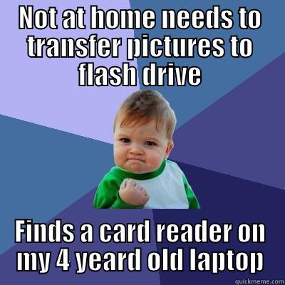 Finding out you 4 year old laptop haz a card reader - NOT AT HOME NEEDS TO TRANSFER PICTURES TO FLASH DRIVE FINDS A CARD READER ON MY 4 YEARD OLD LAPTOP Success Kid