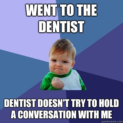 Went to the dentist Dentist doesn't try to hold a conversation with me  Success Kid