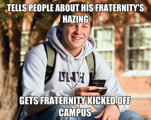 Tells people about his fraternity's hazing gets fraternity kicked off campus  College Freshman