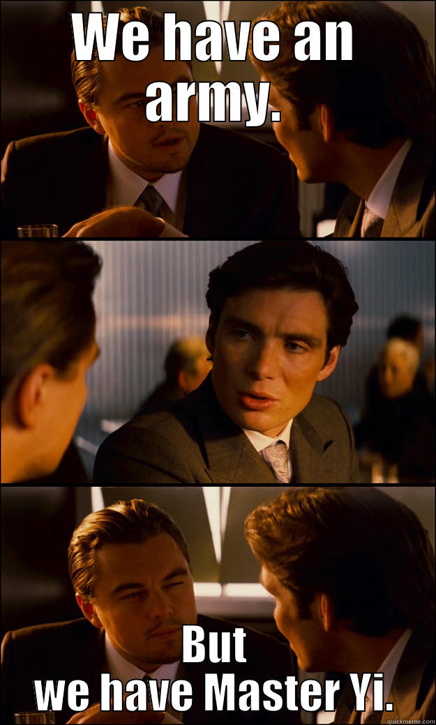 WE HAVE AN ARMY. BUT WE HAVE MASTER YI. Inception