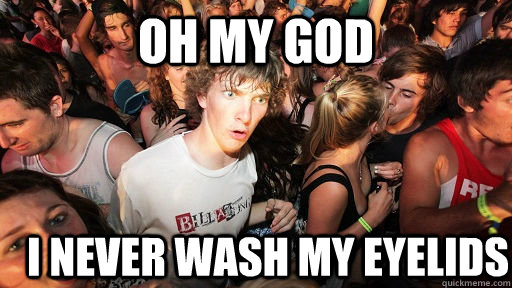 Oh my god I never wash my eyelids  Sudden Clarity Clarence