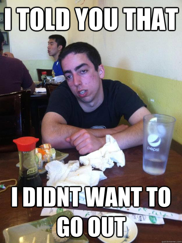 I told you that i didnt want to go out - I told you that i didnt want to go out  Drunk Jacob