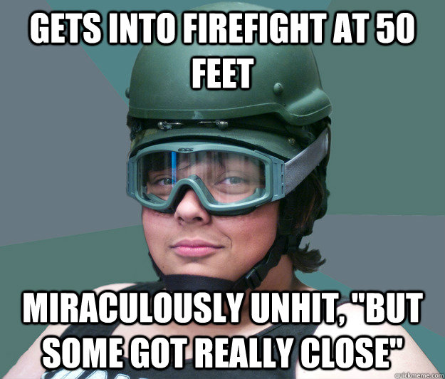 Gets into firefight at 50 feet Miraculously unhit, 