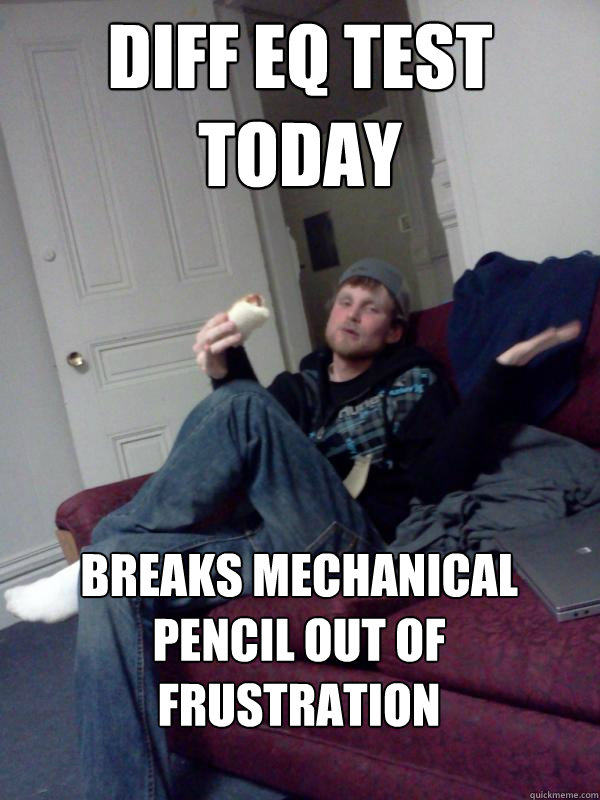 diff eq test today breaks mechanical pencil out of frustration - diff eq test today breaks mechanical pencil out of frustration  Hungry Drunk Donny