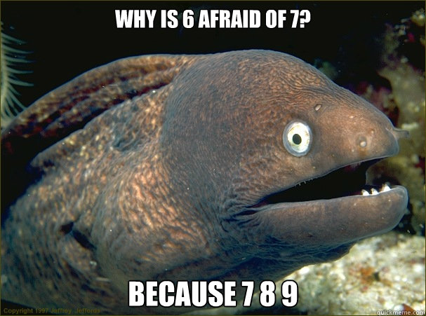 why is 6 afraid of 7? because 7 8 9  - why is 6 afraid of 7? because 7 8 9   Bad Joke Eel