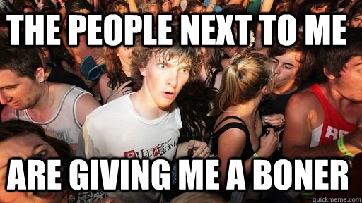 THE PEOPLE next to me are giving me a boner  Sudden Clarity Clarence