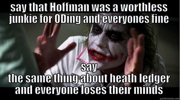 talk about irony - SAY THAT HOFFMAN WAS A WORTHLESS JUNKIE FOR ODING AND EVERYONES FINE SAY THE SAME THING ABOUT HEATH LEDGER AND EVERYONE LOSES THEIR MINDS Joker Mind Loss