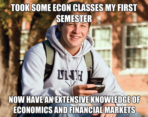 Took some econ classes my first semester Now have an extensive knowledge of Economics and Financial Markets  College Freshman