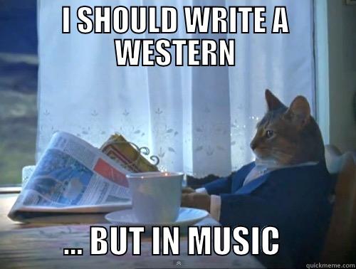 Western musical - I SHOULD WRITE A WESTERN            … BUT IN MUSIC            The One Percent Cat