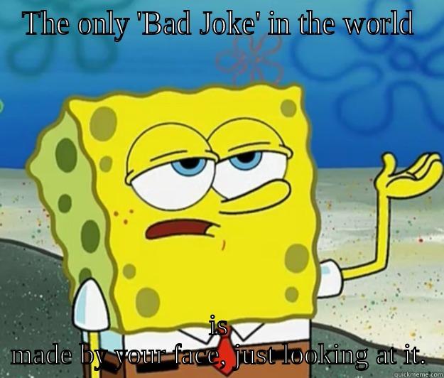 THE ONLY 'BAD JOKE' IN THE WORLD IS MADE BY YOUR FACE, JUST LOOKING AT IT. Tough Spongebob