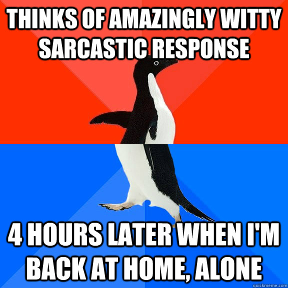 thinks of amazingly witty sarcastic response 4 hours later when i'm back at home, alone  Socially Awesome Awkward Penguin