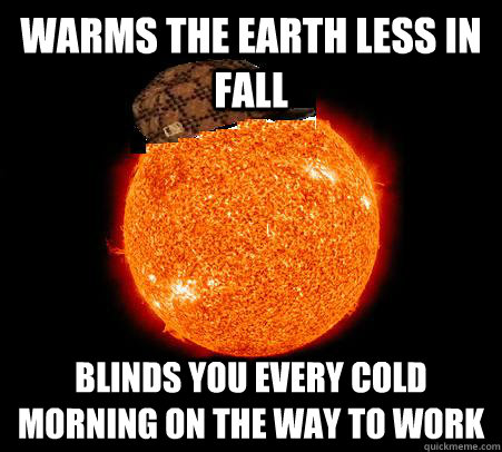 Warms the Earth Less in fall blinds you every cold morning on the way to work - Warms the Earth Less in fall blinds you every cold morning on the way to work  Scumbag Sun