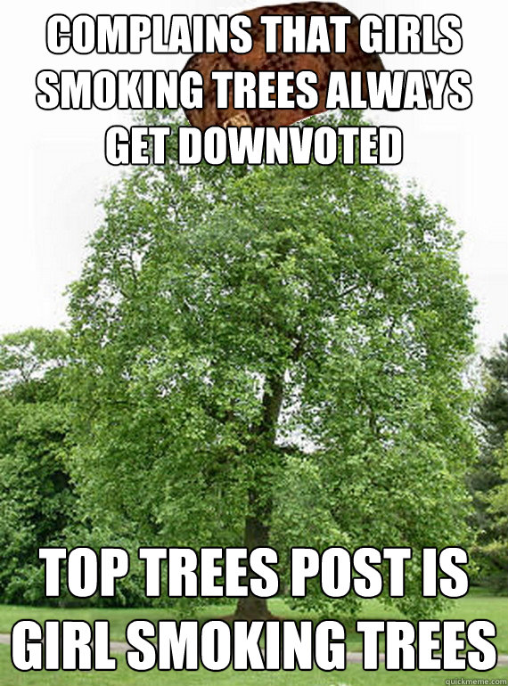 Complains that girls smoking trees always get downvoted top trees post is girl smoking trees - Complains that girls smoking trees always get downvoted top trees post is girl smoking trees  Scumbag Trees