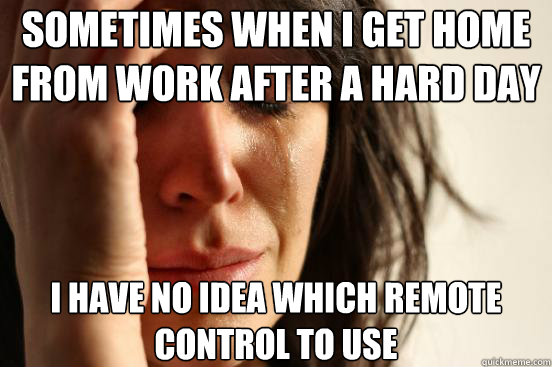 Sometimes when I get home from work after a hard day I have no idea which remote control to use  First World Problems