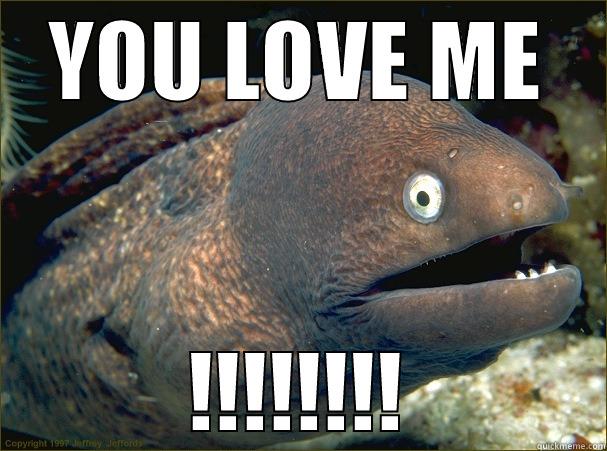 YOU LOVE ME !!!!!!!! Bad Joke Eel