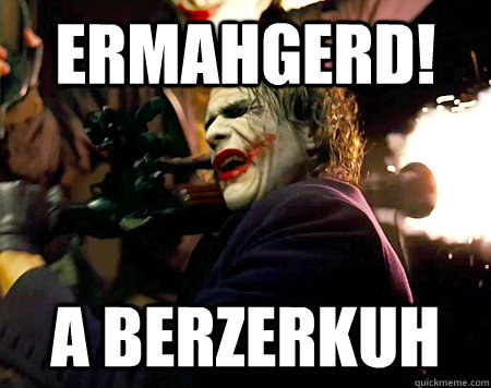 Ermahgerd! A Berzerkuh  