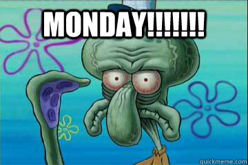MONDAY!!!!!!!   